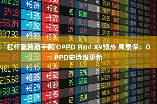 杠杆配资助手网 OPPO Find X9预热 周意保：OPPO史诗级更新