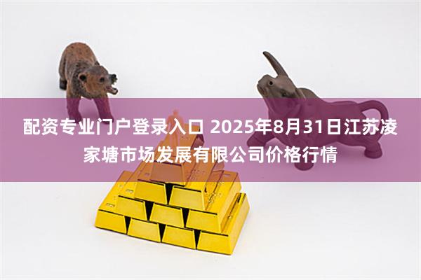 配资专业门户登录入口 2025年8月31日江苏凌家塘市场发展有限公司价格行情