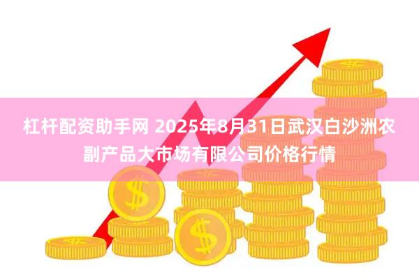 杠杆配资助手网 2025年8月31日武汉白沙洲农副产品大市场有限公司价格行情
