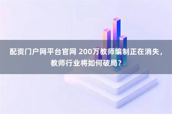 配资门户网平台官网 200万教师编制正在消失，教师行业将如何破局？