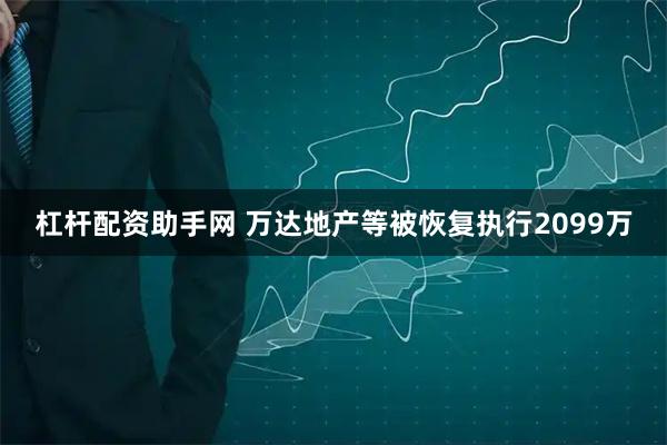 杠杆配资助手网 万达地产等被恢复执行2099万
